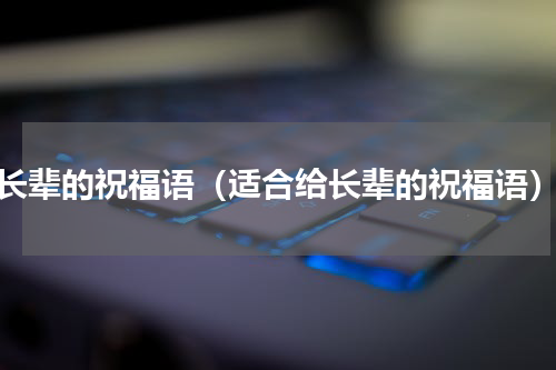 长辈的祝福语（适合给长辈的祝福语）