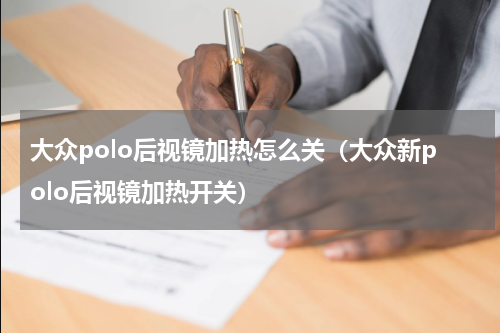 大众polo后视镜加热怎么关（大众新polo后视镜加热开关）