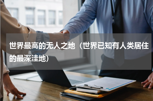 世界最高的无人之地（世界已知有人类居住的最深洼地）