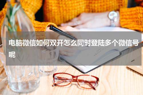 电脑微信如何双开怎么同时登陆多个微信号呢