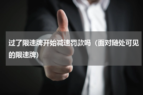 过了限速牌开始减速罚款吗（面对随处可见的限速牌）