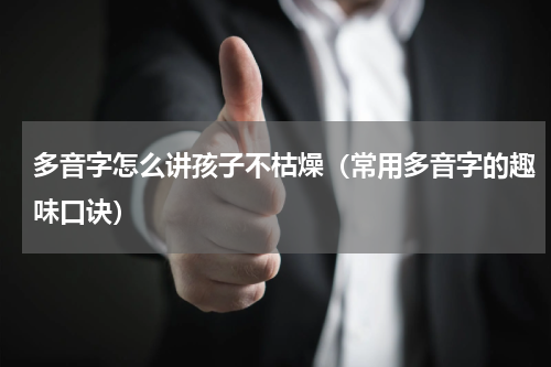 多音字怎么讲孩子不枯燥（常用多音字的趣味口诀）