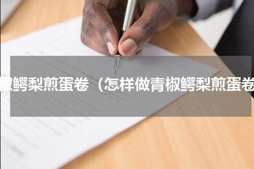 青椒鳄梨煎蛋卷（怎样做青椒鳄梨煎蛋卷）