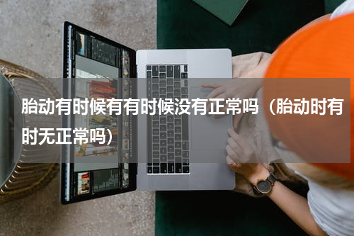 胎动有时候有有时候没有正常吗（胎动时有时无正常吗）