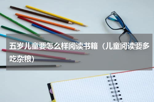 五岁儿童要怎么样阅读书籍（儿童阅读要多吃杂粮）