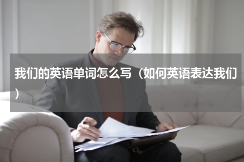 我们的英语单词怎么写（如何英语表达我们）