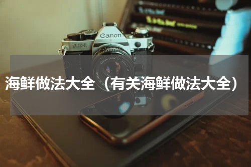 海鲜做法大全（有关海鲜做法大全）