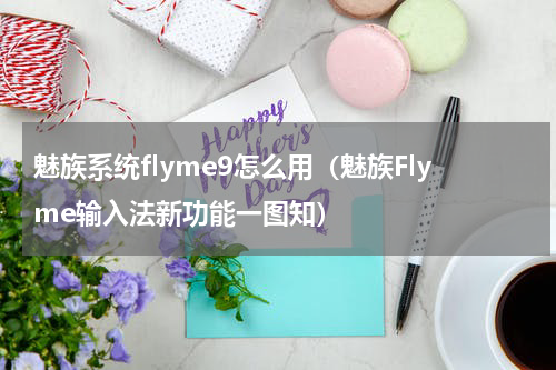 魅族系统flyme9怎么用（魅族Flyme输入法新功能一图知）