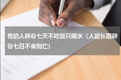 有的人辟谷七天不吃饭只喝水（人能长期辟谷七日不食则亡）