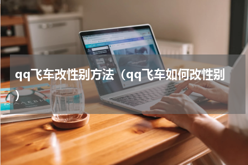 qq飞车改性别方法（qq飞车如何改性别）