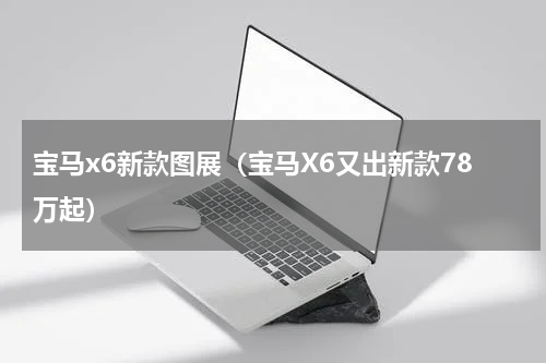 宝马x6新款图展（宝马X6又出新款78万起）