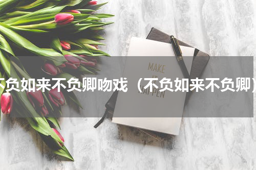 不负如来不负卿吻戏（不负如来不负卿）