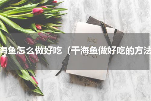 干海鱼怎么做好吃（干海鱼做好吃的方法）