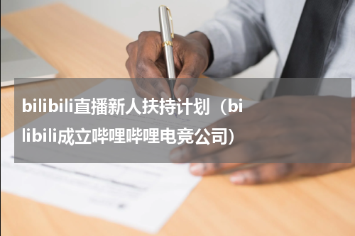 bilibili直播新人扶持计划（bilibili成立哔哩哔哩电竞公司）