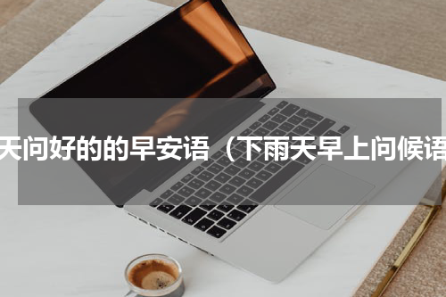 雨天问好的的早安语（下雨天早上问候语）