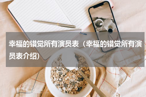 幸福的错觉所有演员表（幸福的错觉所有演员表介绍）