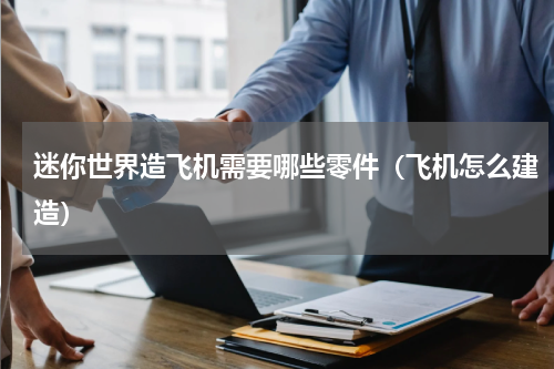 迷你世界造飞机需要哪些零件（飞机怎么建造）
