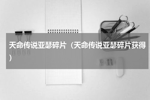 天命传说亚瑟碎片（天命传说亚瑟碎片获得）