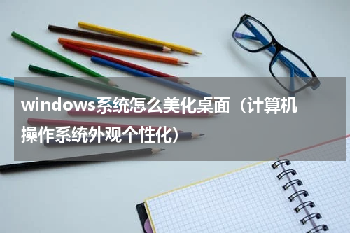 windows系统怎么美化桌面（计算机操作系统外观个性化）