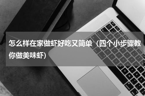 怎么样在家做虾好吃又简单（四个小步骤教你做美味虾）