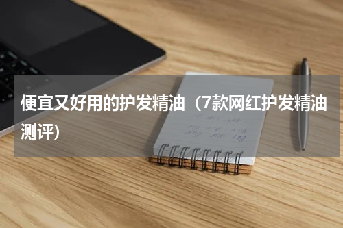 便宜又好用的护发精油（7款网红护发精油测评）