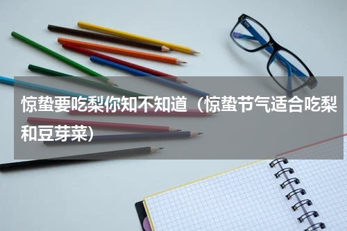 惊蛰要吃梨你知不知道（惊蛰节气适合吃梨和豆芽菜）