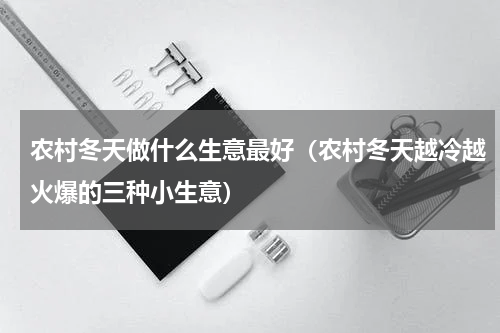 农村冬天做什么生意最好（农村冬天越冷越火爆的三种小生意）