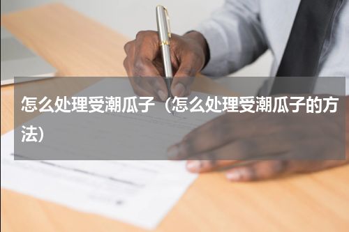 怎么处理受潮瓜子（怎么处理受潮瓜子的方法）