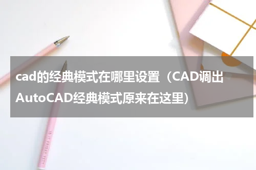 cad的经典模式在哪里设置（CAD调出AutoCAD经典模式原来在这里）