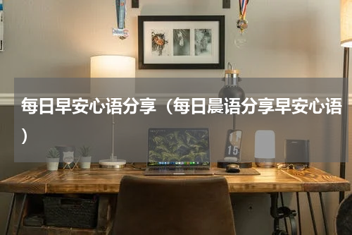 每日早安心语分享（每日晨语分享早安心语）