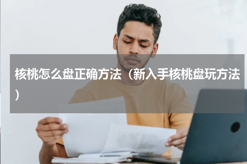 核桃怎么盘正确方法（新入手核桃盘玩方法）