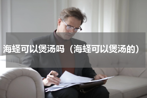海蛏可以煲汤吗（海蛏可以煲汤的）