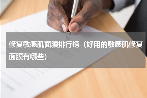 修复敏感肌面膜排行榜（好用的敏感肌修复面膜有哪些）