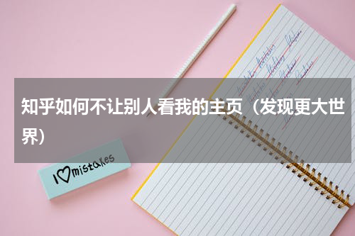 知乎如何不让别人看我的主页（发现更大世界）