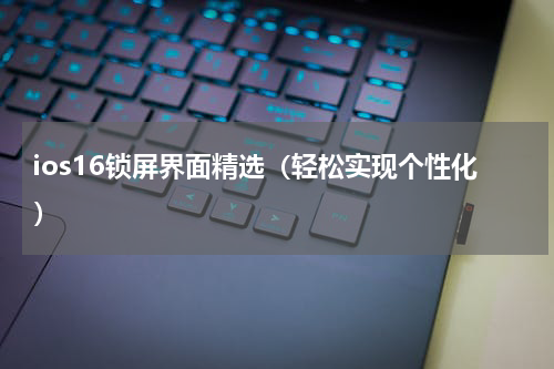 ios16锁屏界面精选（轻松实现个性化）