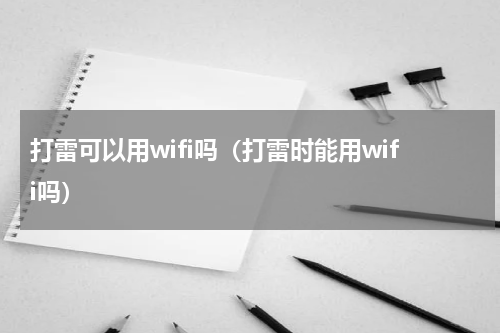 打雷可以用wifi吗（打雷时能用wifi吗）