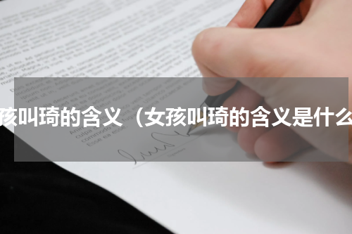 女孩叫琦的含义（女孩叫琦的含义是什么）