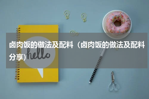 卤肉饭的做法及配料（卤肉饭的做法及配料分享）