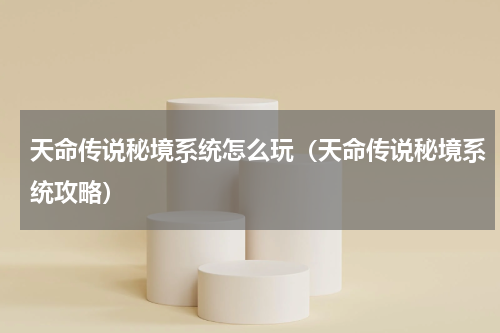 天命传说秘境系统怎么玩（天命传说秘境系统攻略）