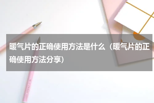 暖气片的正确使用方法是什么（暖气片的正确使用方法分享）