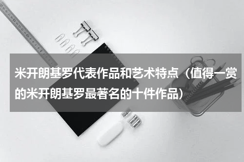 米开朗基罗代表作品和艺术特点（值得一赏的米开朗基罗最著名的十件作品）