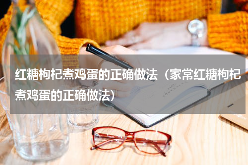 红糖枸杞煮鸡蛋的正确做法（家常红糖枸杞煮鸡蛋的正确做法）