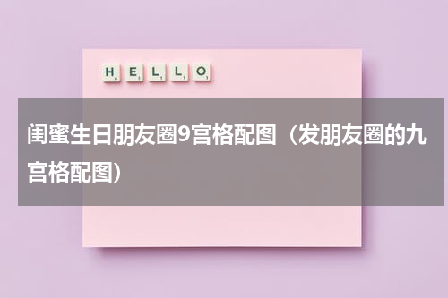 闺蜜生日朋友圈9宫格配图（发朋友圈的九宫格配图）