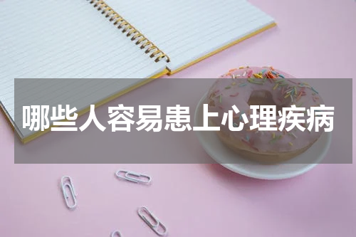 哪些人容易患上心理疾病