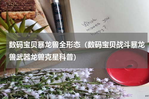 数码宝贝暴龙兽全形态（数码宝贝战斗暴龙兽武器龙兽克星科普）