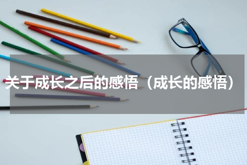 关于成长之后的感悟（成长的感悟）