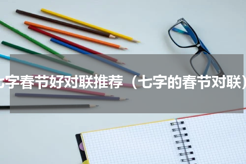 七字春节好对联推荐（七字的春节对联）