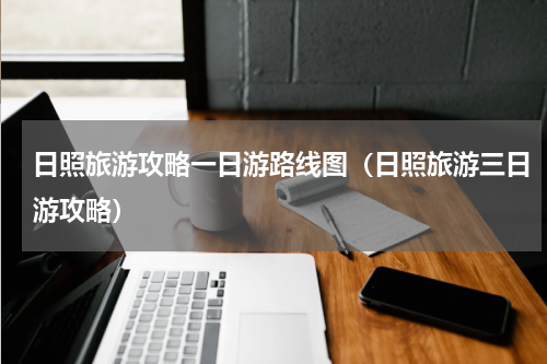 日照旅游攻略一日游路线图（日照旅游三日游攻略）
