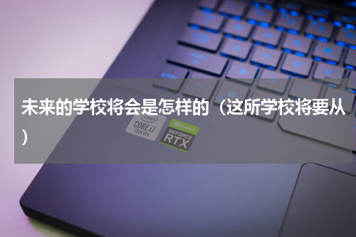 未来的学校将会是怎样的（这所学校将要从）