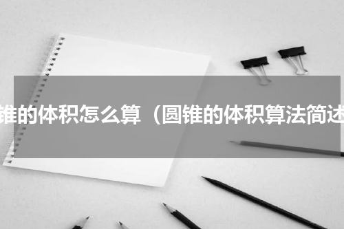 圆锥的体积怎么算（圆锥的体积算法简述）
